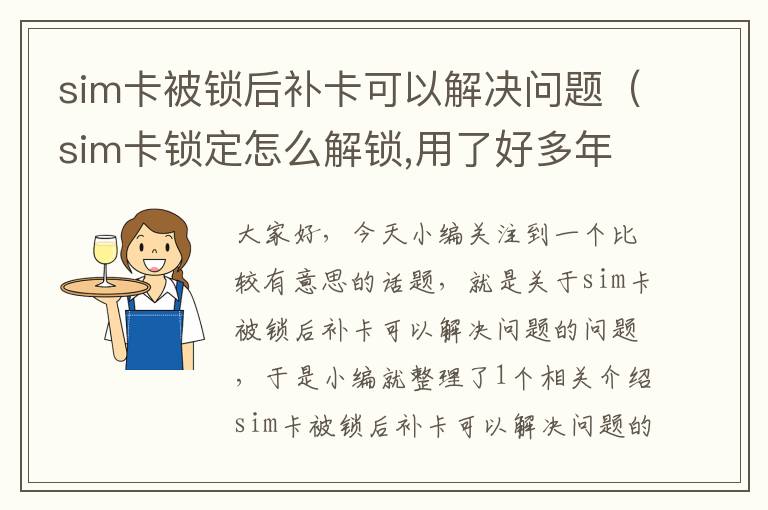 sim卡被锁后补卡可以解决问题（sim卡锁定怎么解锁,用了好多年了密码全丢了怎么办）