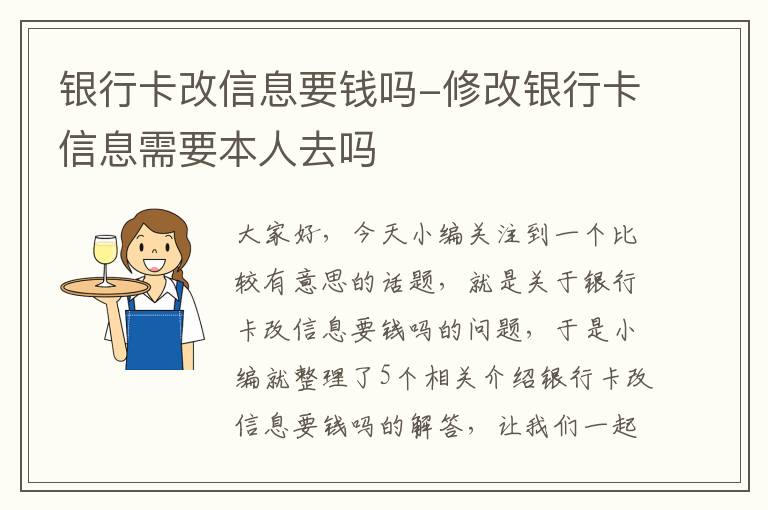 银行卡改信息要钱吗-修改银行卡信息需要本人去吗