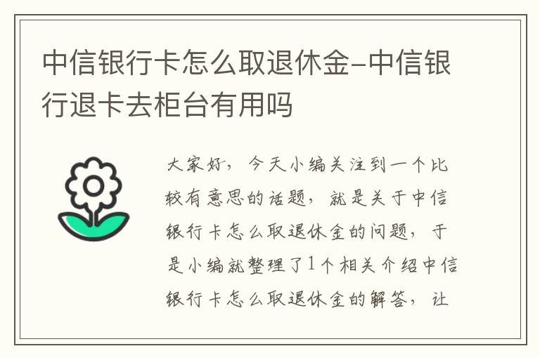 中信银行卡怎么取退休金-中信银行退卡去柜台有用吗