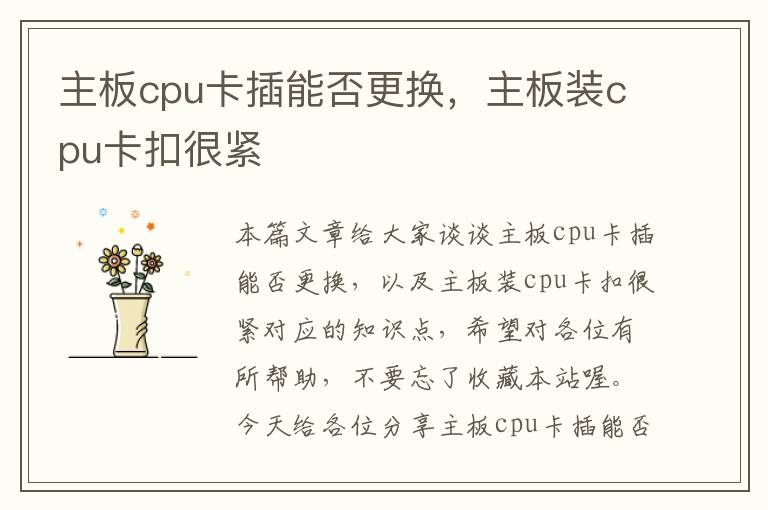 主板cpu卡插能否更换，主板装cpu卡扣很紧